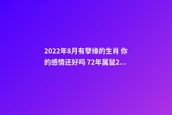 2022年8月有孽缘的生肖 你的感情还好吗 72年属鼠2022牢狱之灾 生肖鼠命中注定的情劫-第1张-观点-玄机派